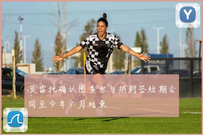 莫雷托确认图多尔与热刺签短期合同至今年六月结束
