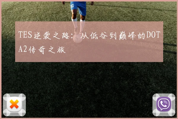 TES逆袭之路：从低谷到巅峰的DOTA2传奇之旅