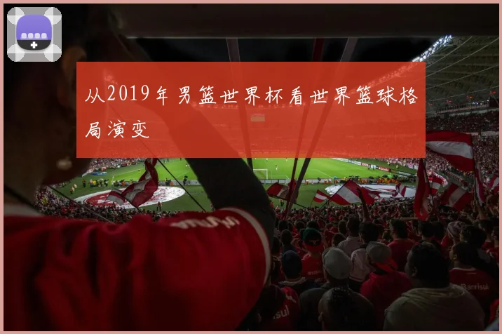 从2019年男篮世界杯看世界篮球格局演变