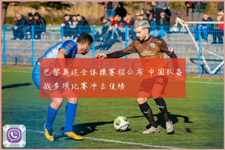 巴黎奥运会体操赛程公布 中国队备战多项比赛冲击佳绩
