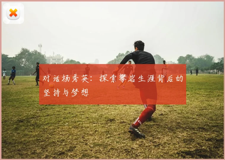 对话杨秀英：探索攀岩生涯背后的坚持与梦想